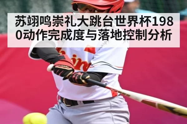 苏翊鸣崇礼大跳台世界杯1980动作完成度与落地控制分析